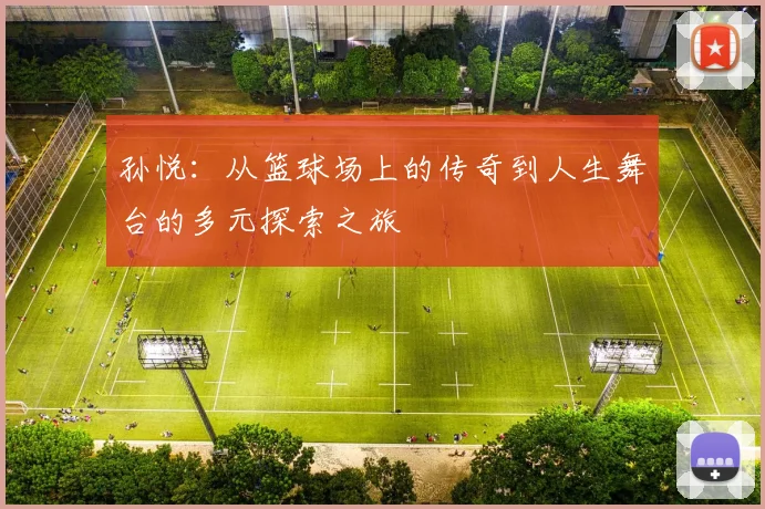 孙悦：从篮球场上的传奇到人生舞台的多元探索之旅