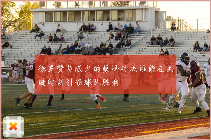 德罗赞与威少的巅峰对决谁能在关键时刻引领球队胜利