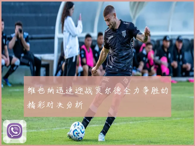 维也纳迅速迎战莫尔德全力争胜的精彩对决分析