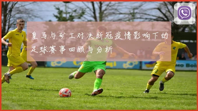 皇马与矿工对决新冠疫情影响下的足球赛事回顾与分析