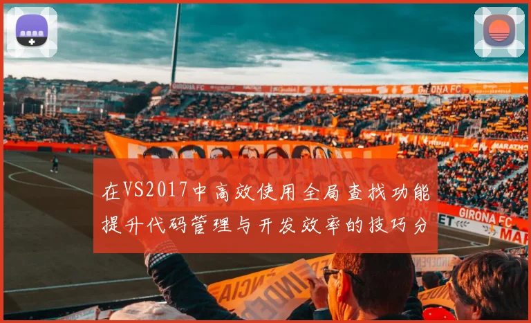 在VS2017中高效使用全局查找功能提升代码管理与开发效率的技巧分享